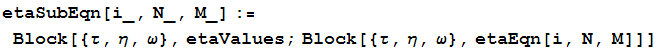 etaSubEqn[i_, N_, M_] := Block[{τ, η, ω}, etaValues ; Block[{τ, η, ω}, etaEqn[i, N, M]]]
